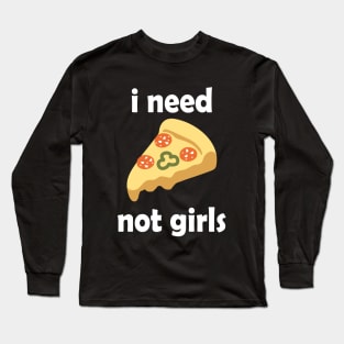 I Need Pizza, Not Girls Funny Quote Long Sleeve T-Shirt